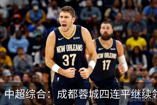 中超综合：成都蓉城四连平继续领跑