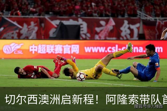 切尔西澳洲启新程！阿隆索带队首战阵容折射深意，谈及罗杰斯多能性