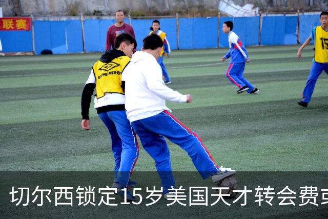 切尔西锁定15岁美国天才转会费或达千万美元将创MLS青训纪录