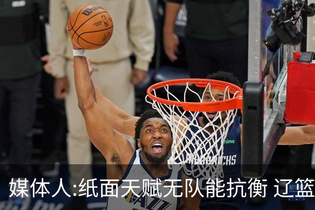 媒体人:纸面天赋无队能抗衡 辽篮王朝呼之欲出