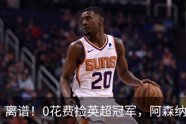 离谱！0花费捡英超冠军，阿森纳这笔应急签约藏两大隐患