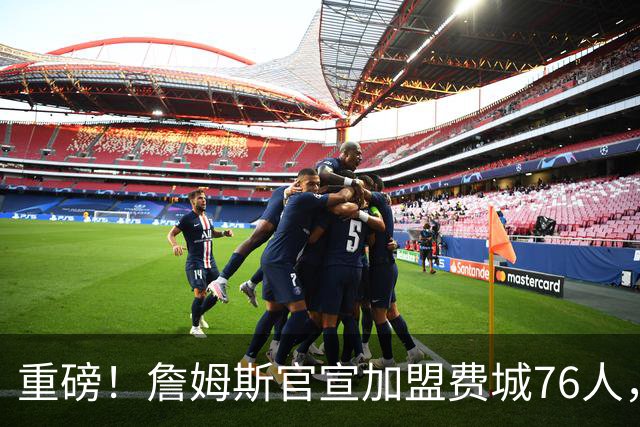 重磅！詹姆斯官宣加盟费城76人，两年800万合同细节曝光