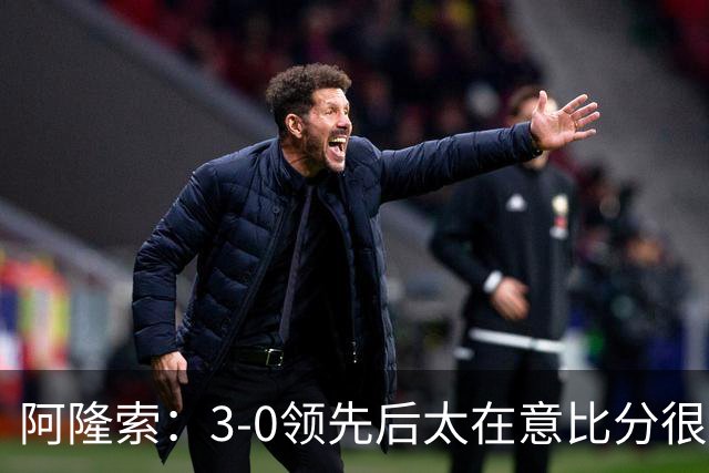 阿隆索：3-0领先后太在意比分很正常，很多球队有这种情况